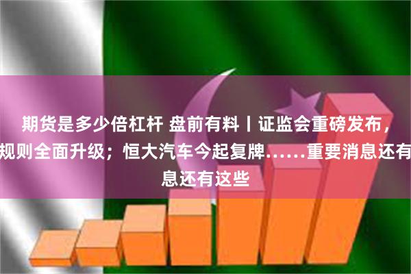 期货是多少倍杠杆 盘前有料丨证监会重磅发布，减持规则全面升级；恒大汽车今起复牌……重要消息还有这些