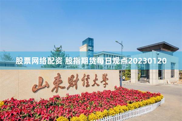 股票网络配资 股指期货每日观点20230120