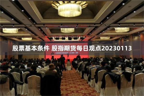 股票基本条件 股指期货每日观点20230113