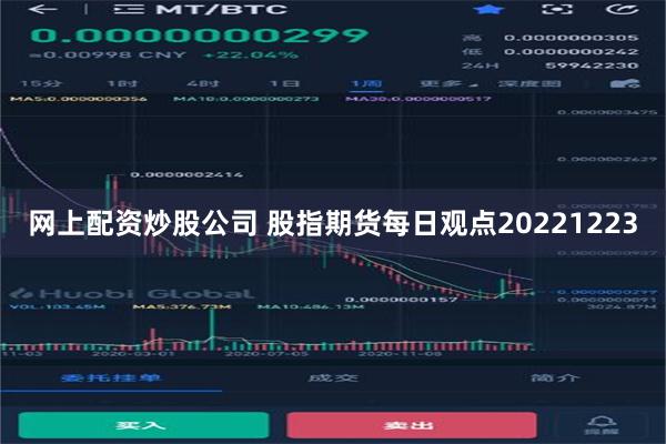 网上配资炒股公司 股指期货每日观点20221223