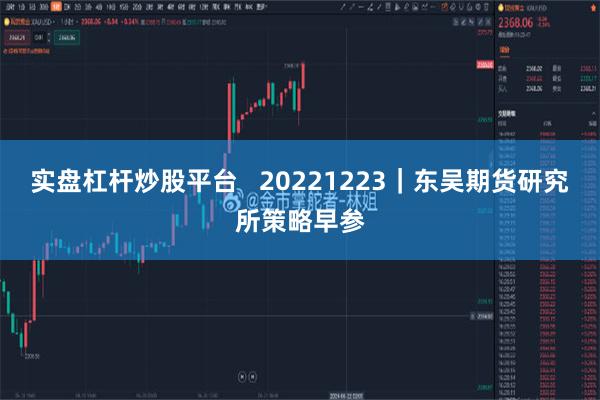 实盘杠杆炒股平台   20221223｜东吴期货研究所策略早参