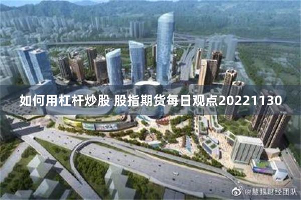 如何用杠杆炒股 股指期货每日观点20221130