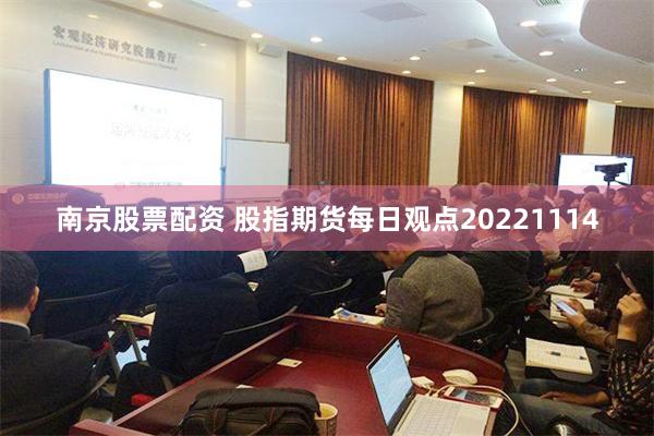 南京股票配资 股指期货每日观点20221114