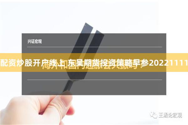 配资炒股开户线上 东吴期货投资策略早参20221111