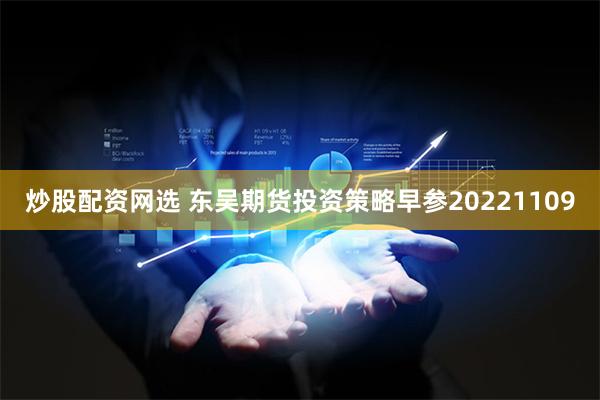 炒股配资网选 东吴期货投资策略早参20221109