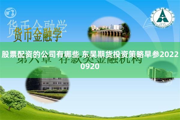 股票配资的公司有哪些 东吴期货投资策略早参20220920