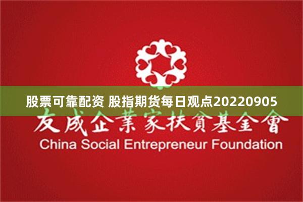 股票可靠配资 股指期货每日观点20220905