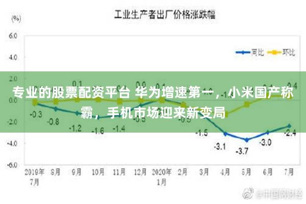 专业的股票配资平台 华为增速第一，小米国产称霸，手机市场迎来新变局