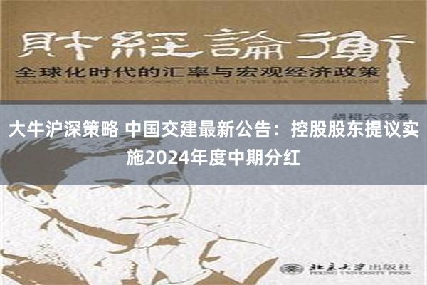 大牛沪深策略 中国交建最新公告：控股股东提议实施2024年度中期分红