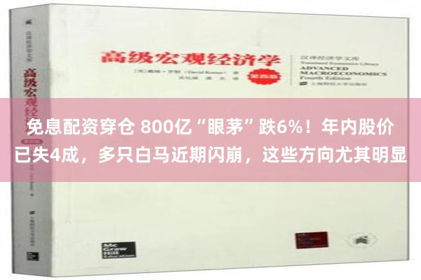 免息配资穿仓 800亿“眼茅”跌6%！年内股价已失4成，多只