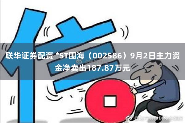 联华证券配资 *ST围海（002586）9月2日主力资金净卖