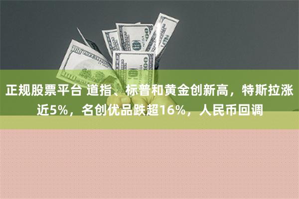 正规股票平台 道指、标普和黄金创新高，特斯拉涨近5%，名创优