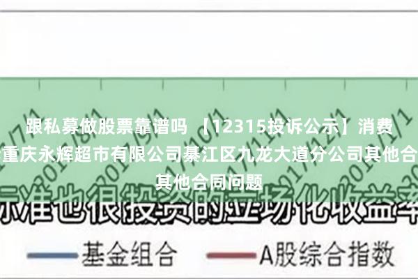 跟私募做股票靠谱吗 【12315投诉公示】消费者投诉重庆永辉超市有限公司綦江区九龙大道分公司其他合同问题