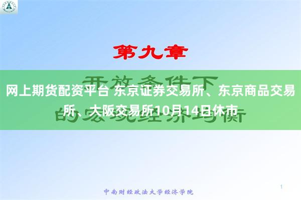 网上期货配资平台 东京证券交易所、东京商品交易所、大阪交易所10月14日休市