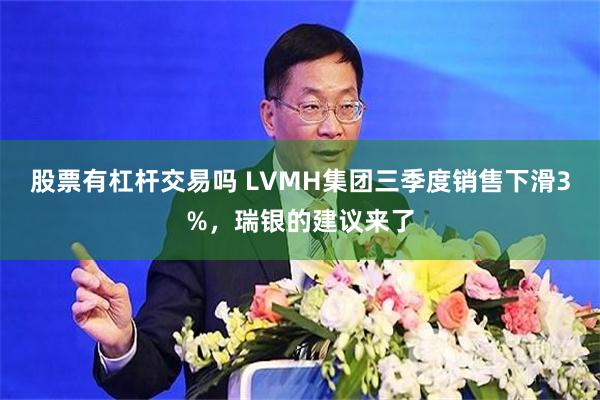 股票有杠杆交易吗 LVMH集团三季度销售下滑3%，瑞银的建议来了