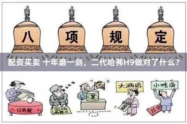 配资买卖 十年磨一剑，二代哈弗H9做对了什么？