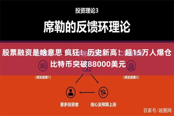 股票融资是啥意思 疯狂！历史新高！超15万人爆仓 比特币突破88000美元