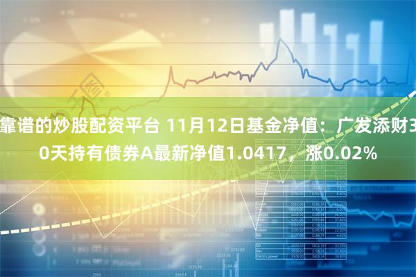 靠谱的炒股配资平台 11月12日基金净值：广发添财30天持有