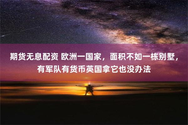 期货无息配资 欧洲一国家，面积不如一栋别墅，有军队有货币英国拿它也没办法