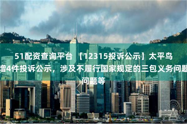 51配资查询平台 【12315投诉公示】太平鸟新增4件投诉公示，涉及不履行国家规定的三包义务问题等