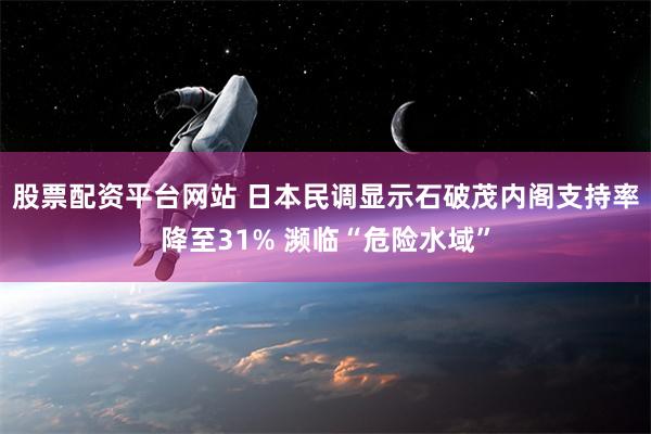 股票配资平台网站 日本民调显示石破茂内阁支持率降至31% 濒临“危险水域”