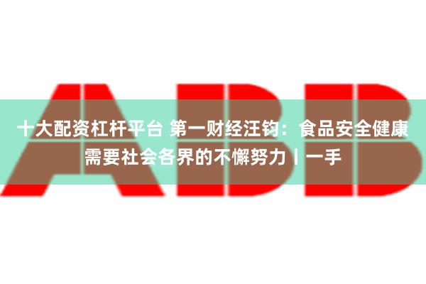 十大配资杠杆平台 第一财经汪钧：食品安全健康需要社会各界的不