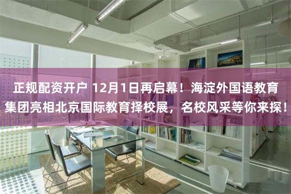 正规配资开户 12月1日再启幕！海淀外国语教育集团亮相北京国际教育择校展，名校风采等你来探！