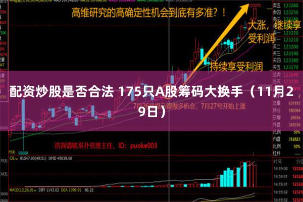 配资炒股是否合法 175只A股筹码大换手（11月29日）