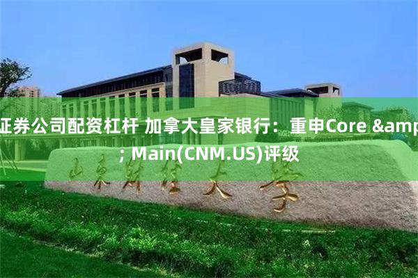 证券公司配资杠杆 加拿大皇家银行：重申Core & Main(CNM.US)评级