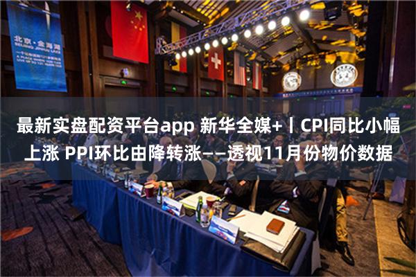 最新实盘配资平台app 新华全媒+丨CPI同比小幅上涨 PP