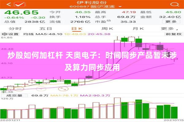 炒股如何加杠杆 天奥电子：时间同步产品暂未涉及算力同步应用