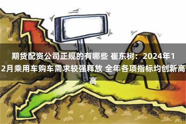 期货配资公司正规的有哪些 崔东树：2024年12月乘用车购车