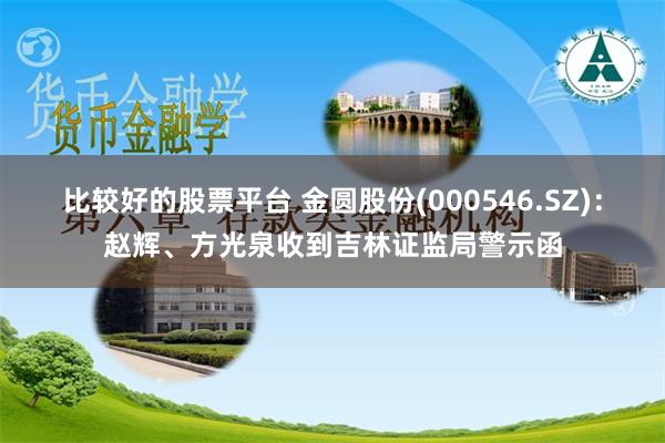 比较好的股票平台 金圆股份(000546.SZ)：赵辉、方光泉收到吉林证监局警示函