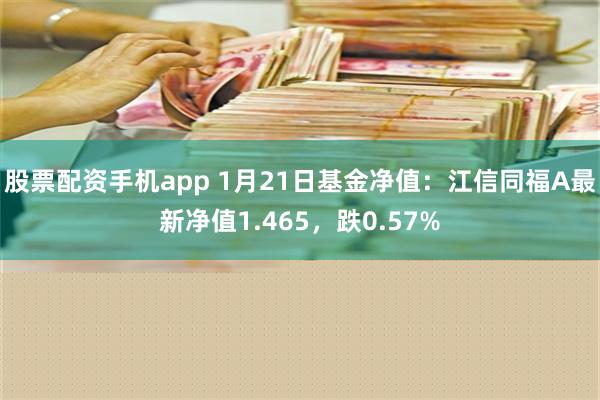 股票配资手机app 1月21日基金净值：江信同福A最新净值1