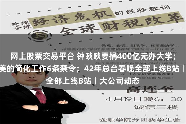 网上股票交易平台 钟睒睒要捐400亿元办大学；方洪波发布美的简化工作6条禁令；42年总台春晚全部上线B站丨大公司动态