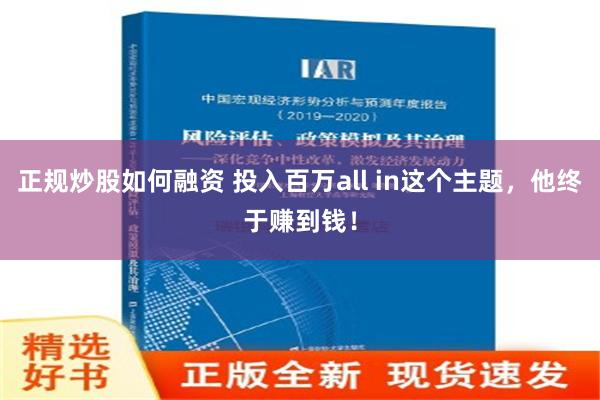 正规炒股如何融资 投入百万all in这个主题，他终于赚到钱