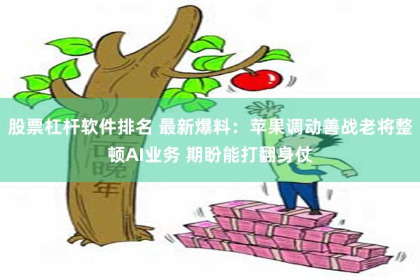 股票杠杆软件排名 最新爆料：苹果调动善战老将整顿AI业务 期