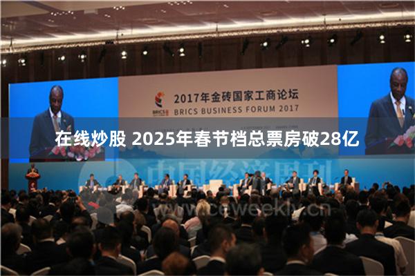 在线炒股 2025年春节档总票房破28亿