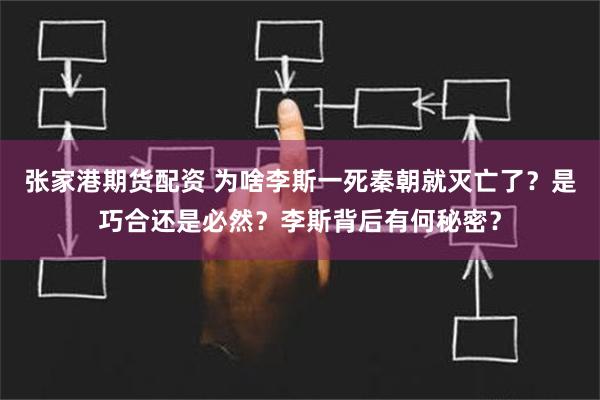 张家港期货配资 为啥李斯一死秦朝就灭亡了？是巧合还是必然？李斯背后有何秘密？